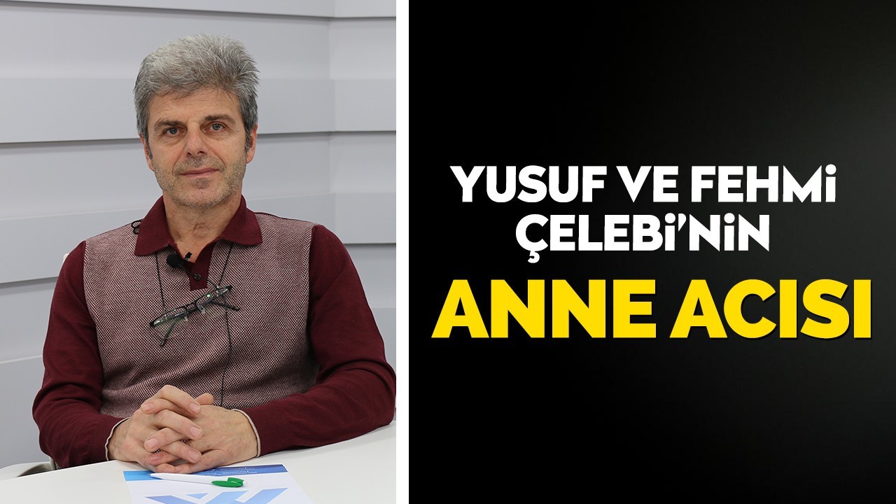 Fehmi ve Yusuf Çelebi'nin anne acısı