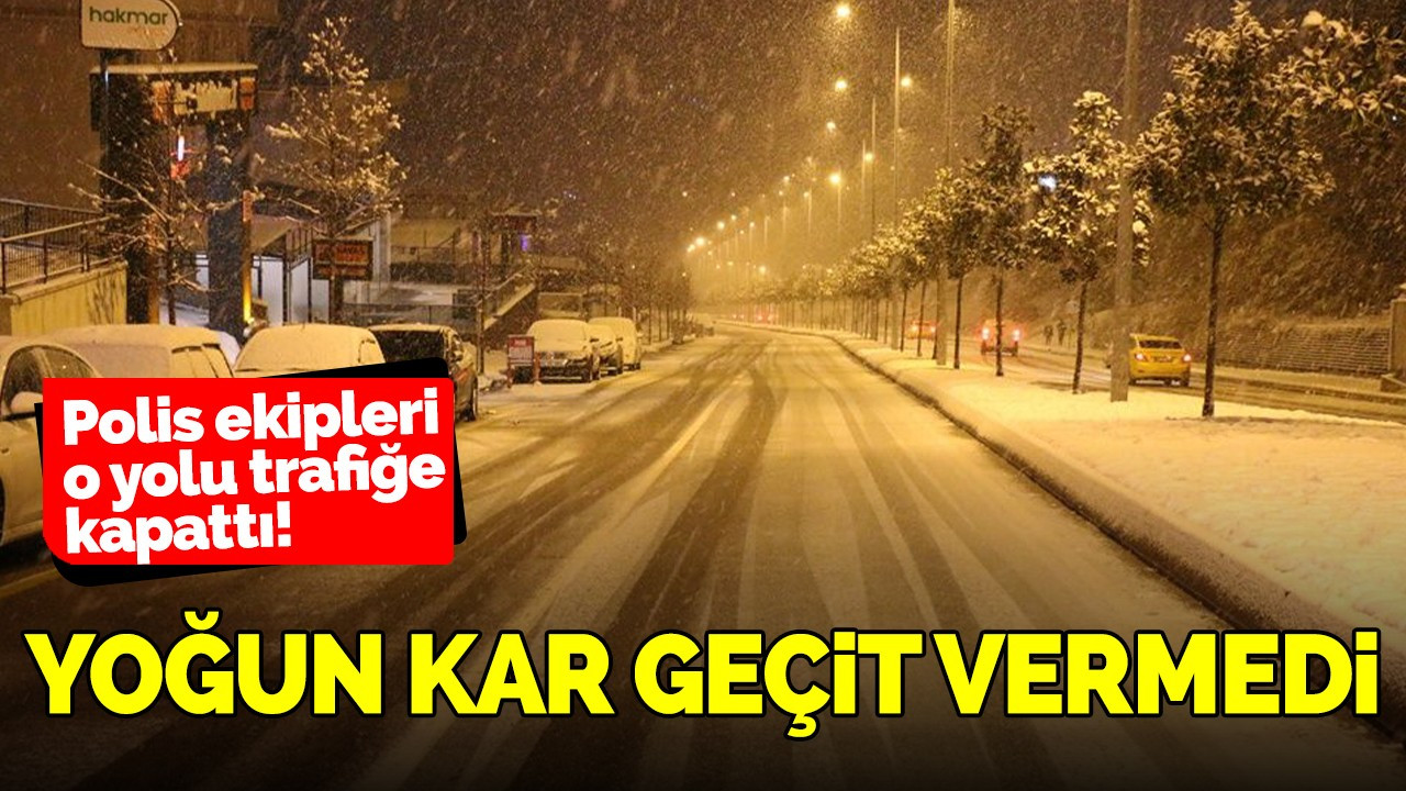 Yoğun kar geçit vermedi... Polis ekipleri o yolu trafiğe kapattı!