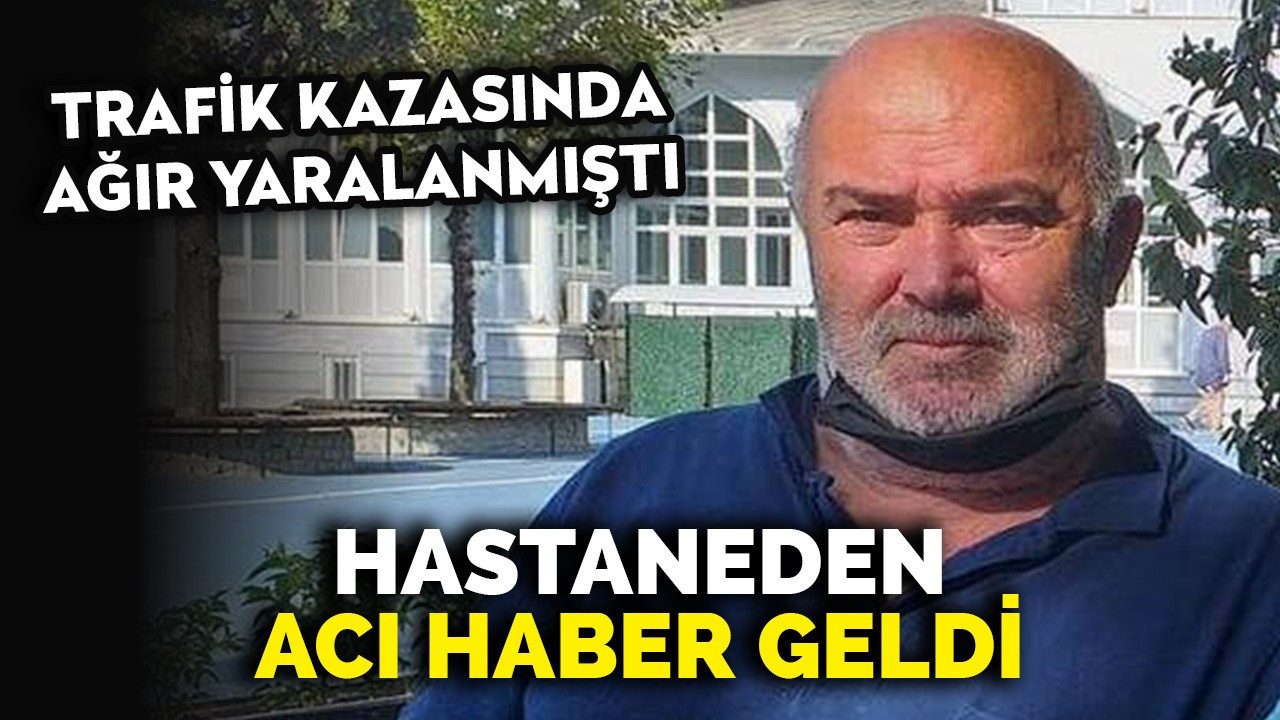 Trafik kazasında ağır yaralanmıştı... Hastaneden acı haberi geldi