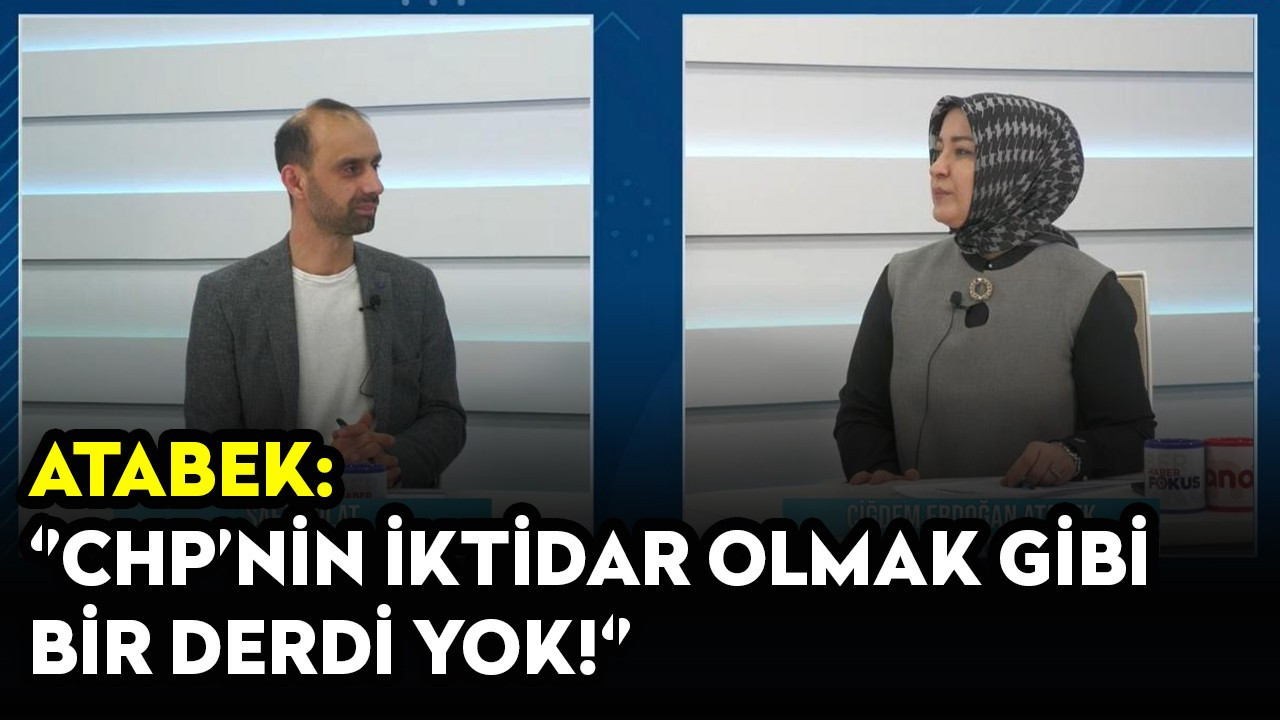 Atabek: CHP'nin iktidar olmak gibi bir derdi yok!