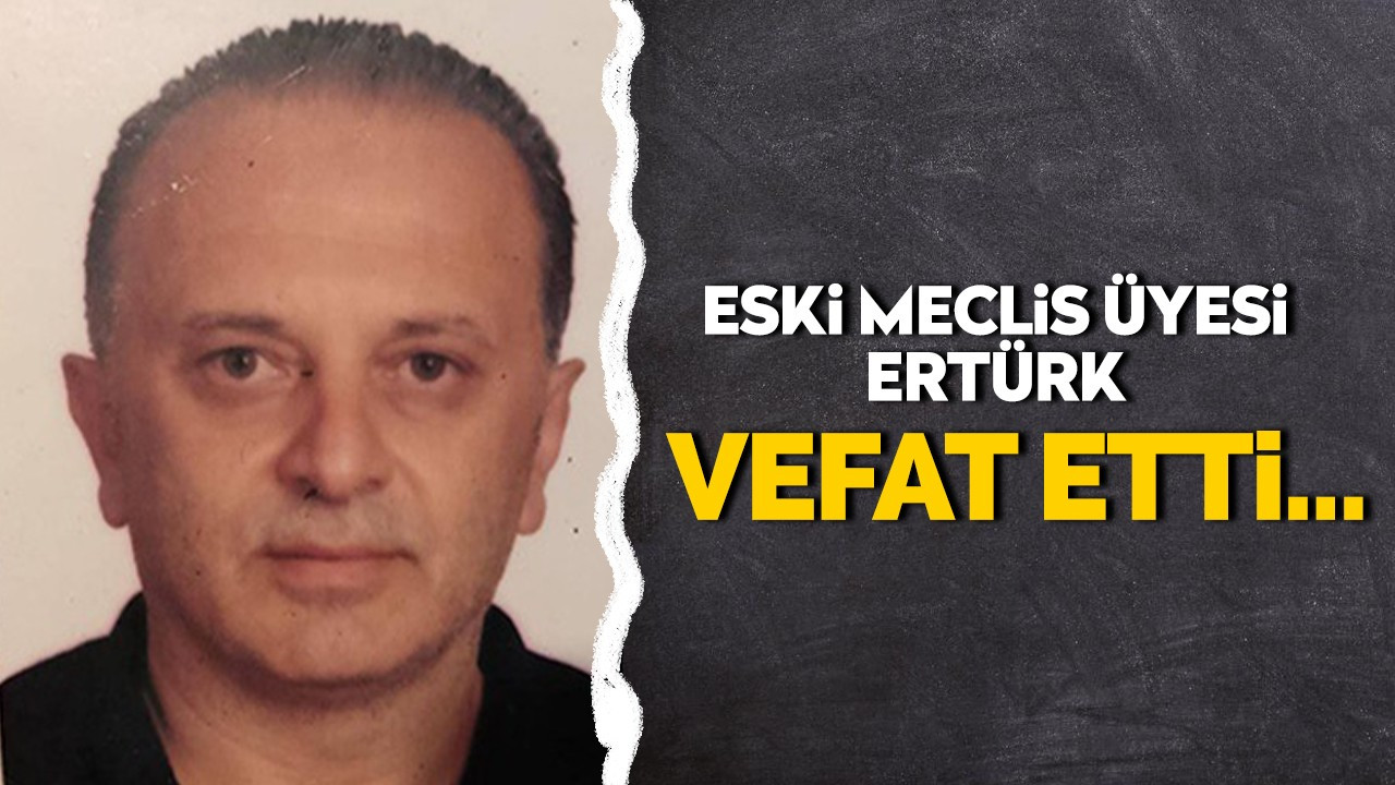 Eski Meclis Üyesi Ertürk vefat etti