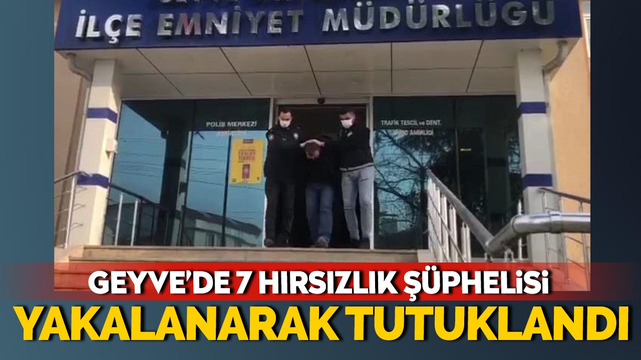 Geyve'de 7 hırsızlık şüphelisi yakalanarak tutuklandı