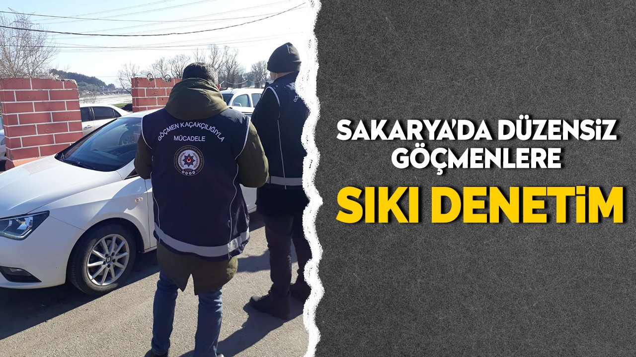 Sakarya’da düzensiz göçmenlere sıkı denetim