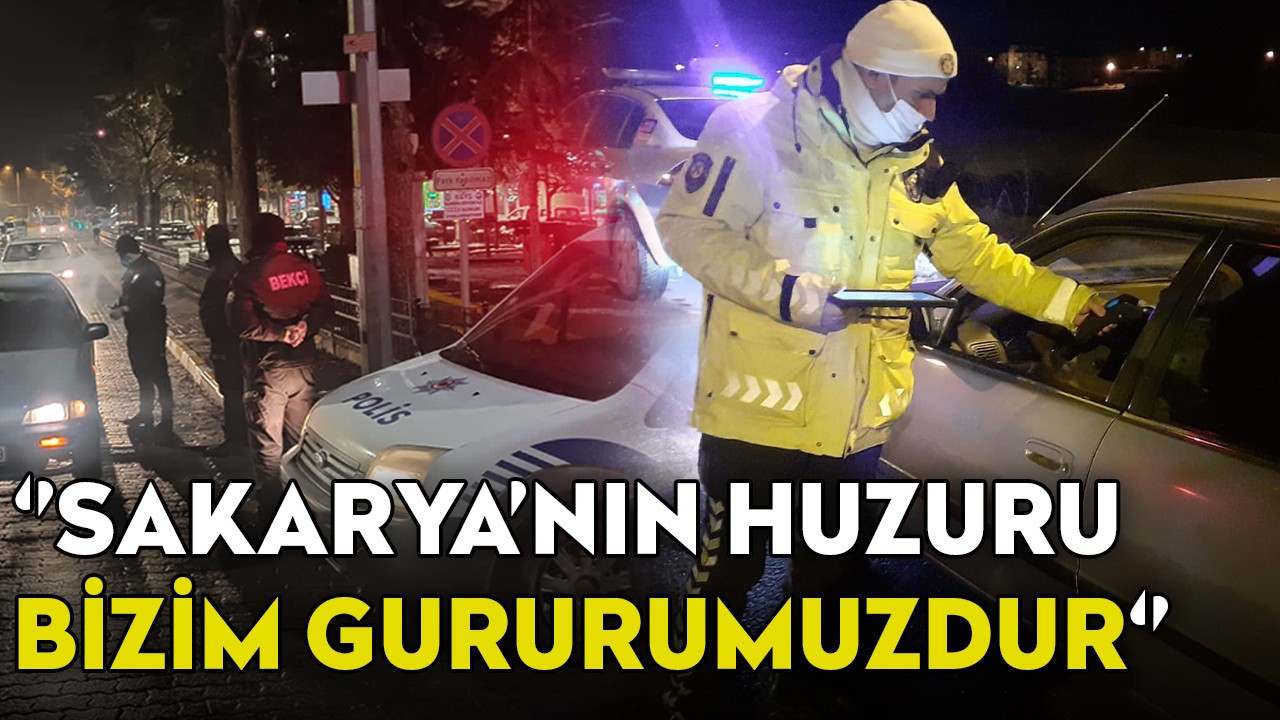 ‘’Sakarya'nın Huzuru, Bizim Gururumuzdur’’