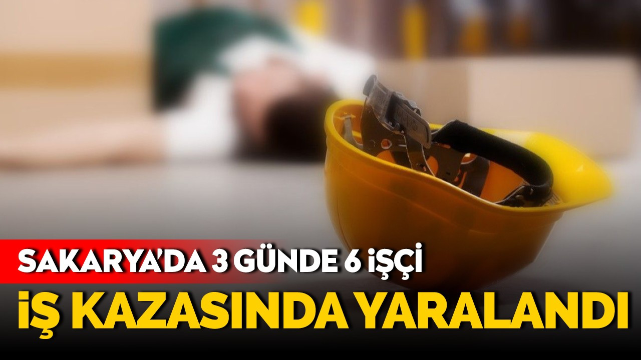 Sakarya'da üç günde 6 işçi iş kazasında yaralandı