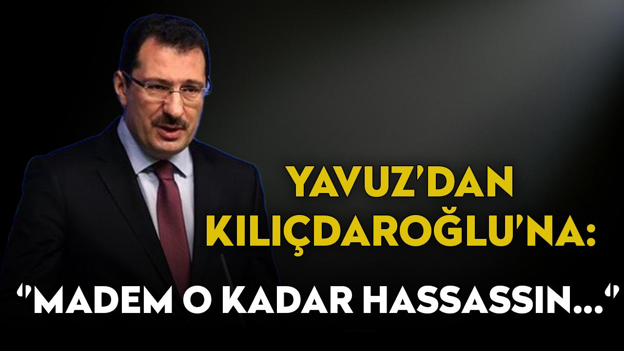 Yavuz'dan Kılıçdaroğlu'na: "Madem O Kadar Hassassın"