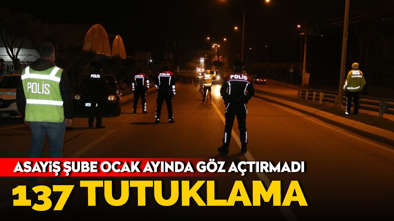 Asayiş şube Ocak ayında göz açtırmadı: 137 tutuklama