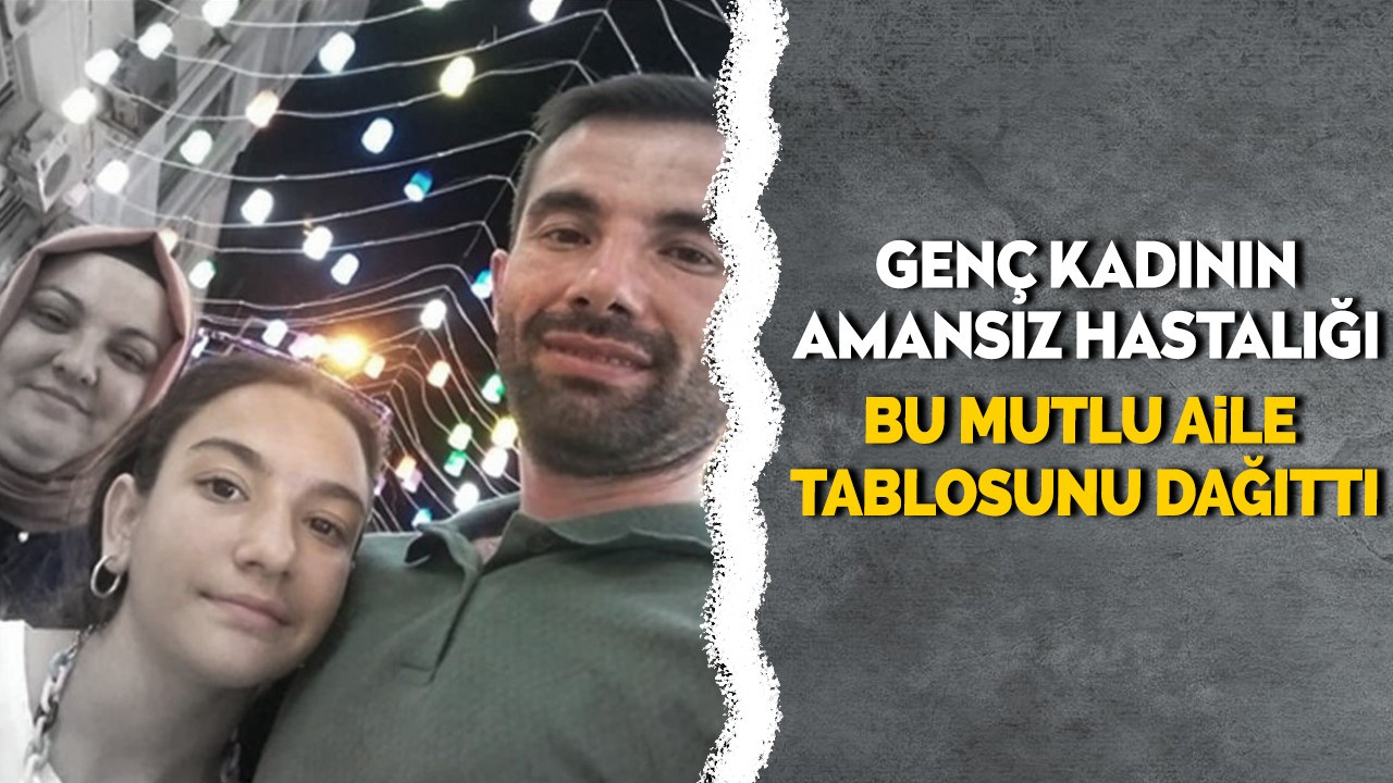 Genç kadının amansız hastalığı bu mutlu aile tablosunu dağıttı