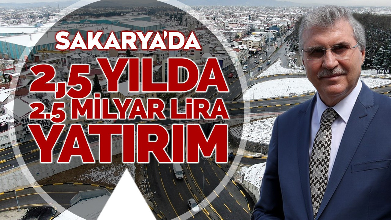 Sakarya’da 2,5 yılda 2.5 milyar lira yatırım