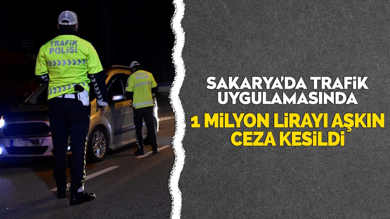 Sakarya'da trafik uygulamasında 1 milyon lirayı aşkın ceza kesildi