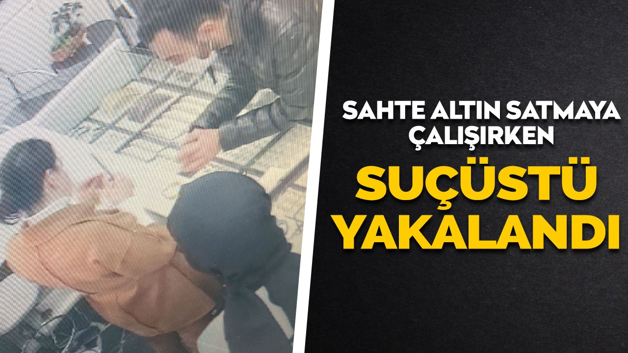 Sahte altın satmaya çalışırken suçüstü yakalandı