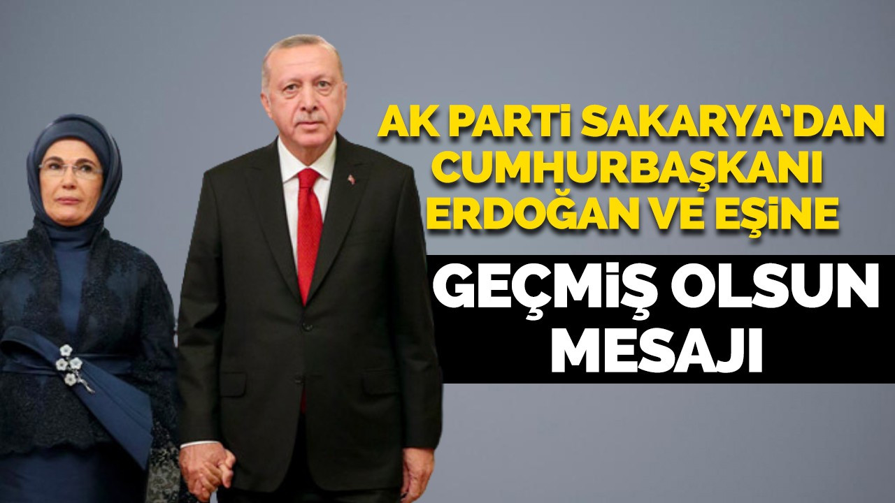 AK Parti Sakarya'dan Cumhurbaşkanı Erdoğan ve eşine geçmiş olsun mesaj