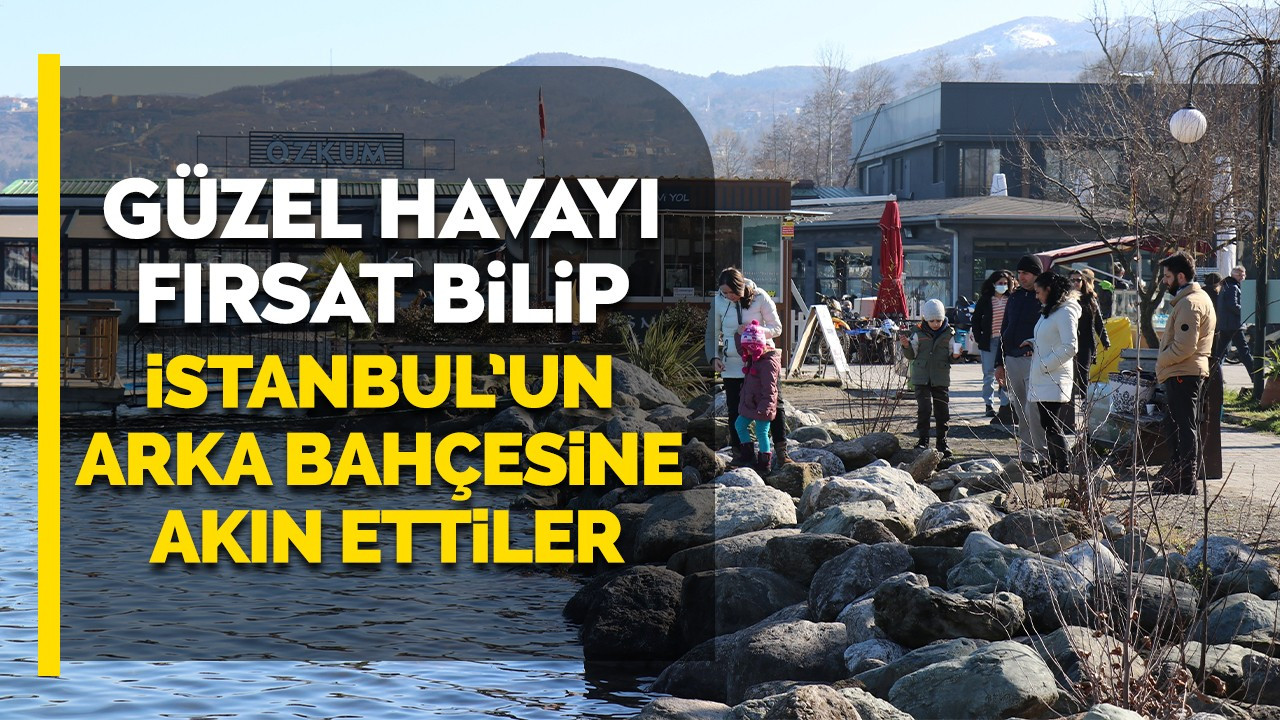 Güzel havayı fırsat bilip İstanbul'un arka bahçesine akın ettiler