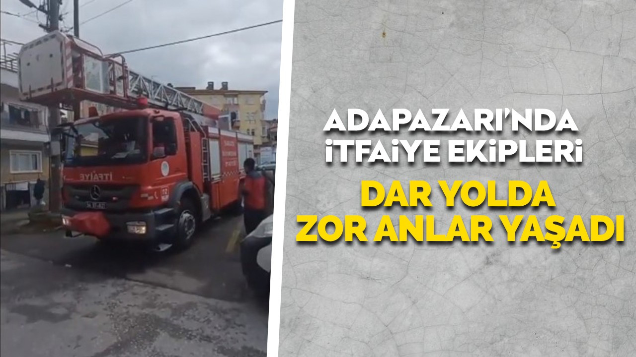 Adapazarı'nda itfaiye ekipler dar yolda zor anlar yaşadı