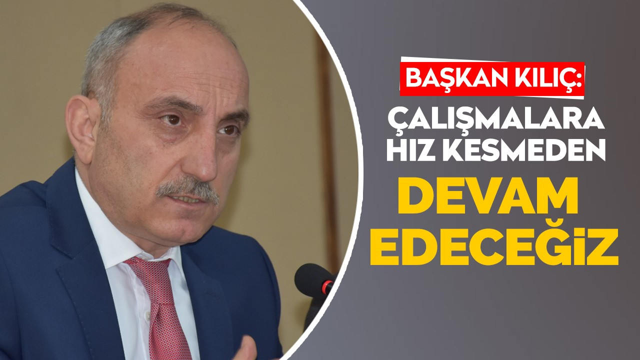 "Çalışmalara hız kesmeden devam edeceğiz"