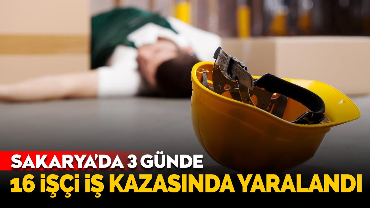 Sakarya'da üç günde 16 işçi iş kazasında yaralandı