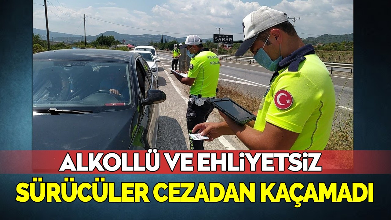 Alkollü ve ehliyetsiz sürücüler cezadan kaçamadı