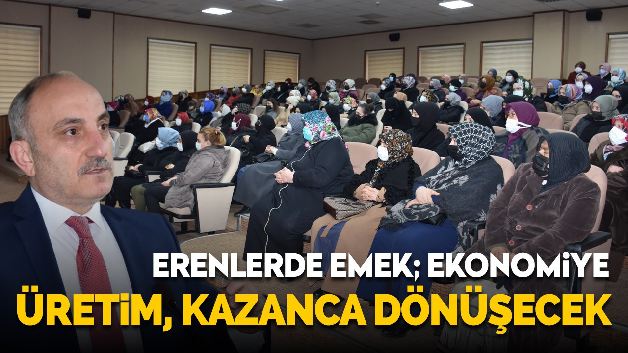 ERENLER’DE EMEK, EKONOMİYE; ÜRETİM, KAZANCA DÖNÜŞECEK