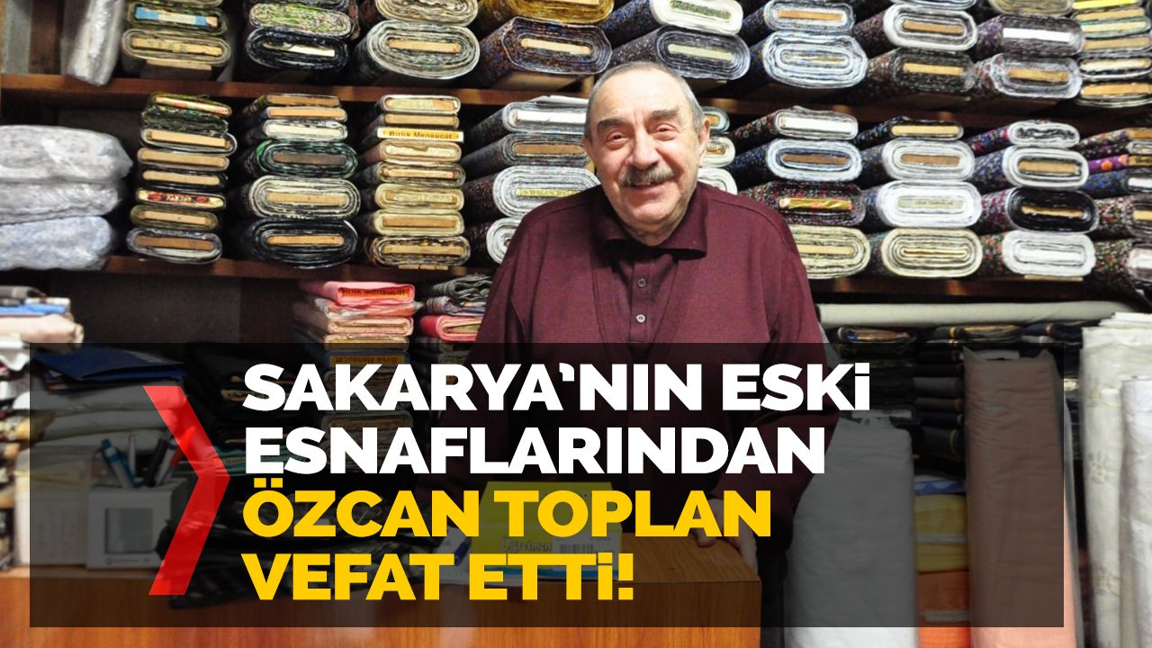 Sakarya'nın eski esnaflarından Özcan Toplan vefat etti