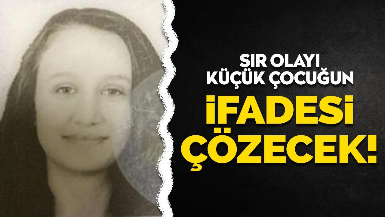 Sır olayı küçük çocuğun ifadesi çözecek!