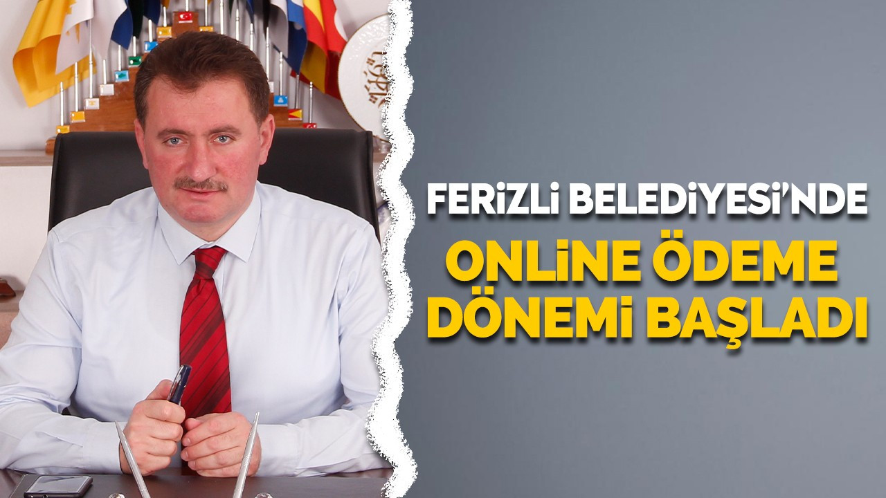 FERİZLİ BELEDİYESİ’NDE ONLİNE ÖDEME DÖNEMİ BAŞLADI