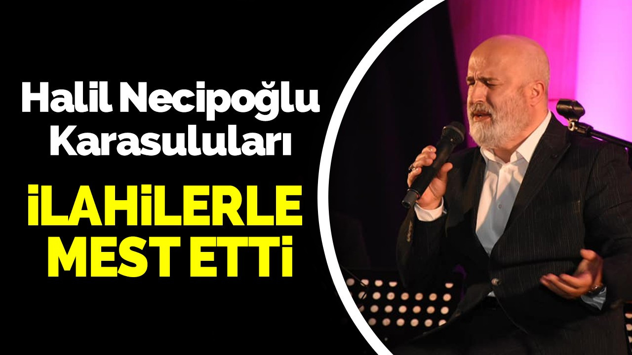 Halil Necipoğlu Karasuluları İlahilerle Mest Etti