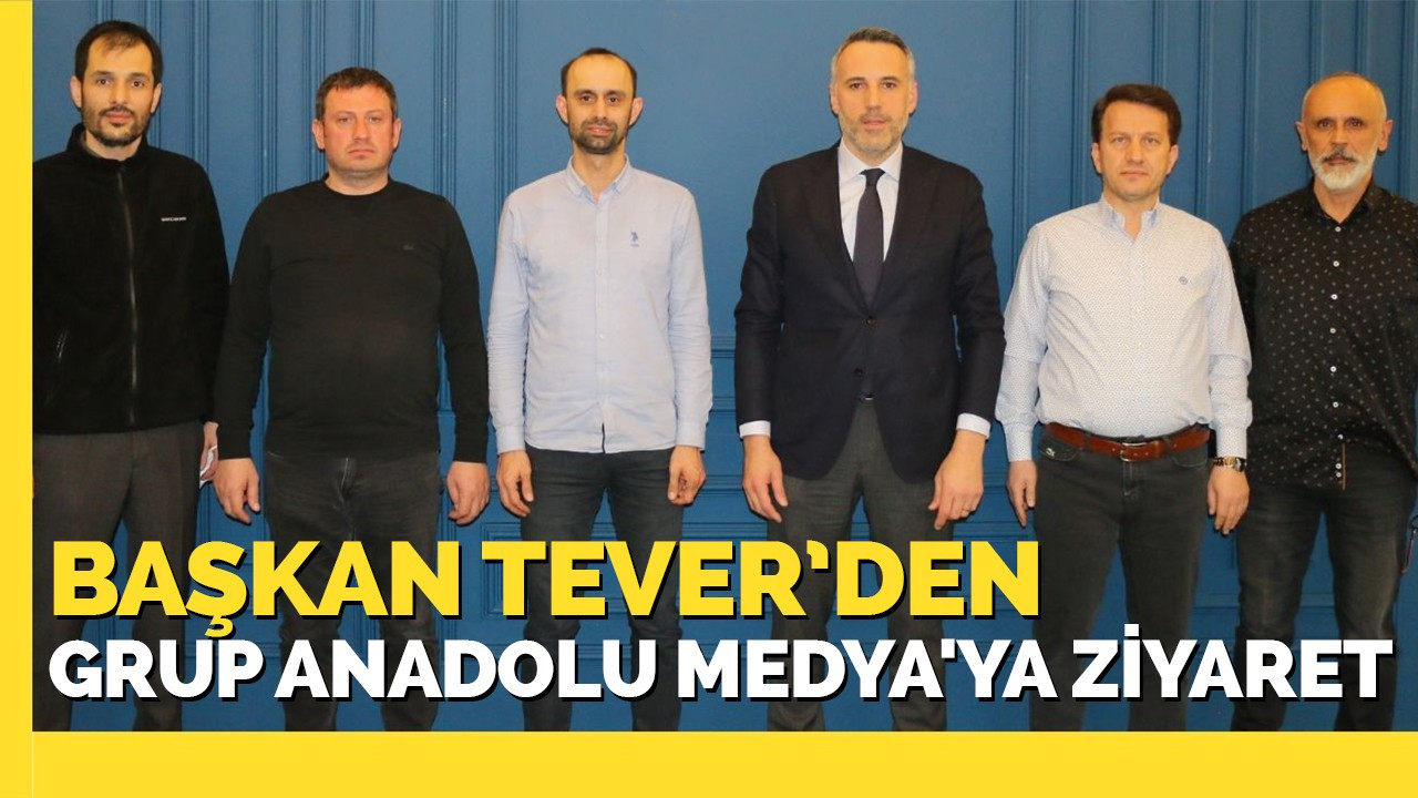 Başkan Tever’den Grup Anadolu Medya'ya ziyaret