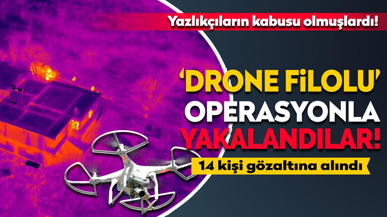 Yazlıkçıların kabusu olmuşlardı! ‘Drone Filolu’ operasyonla yakalandılar