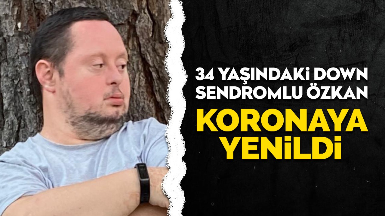 34 yaşındaki down sendromlu Özkan koronaya yenildi