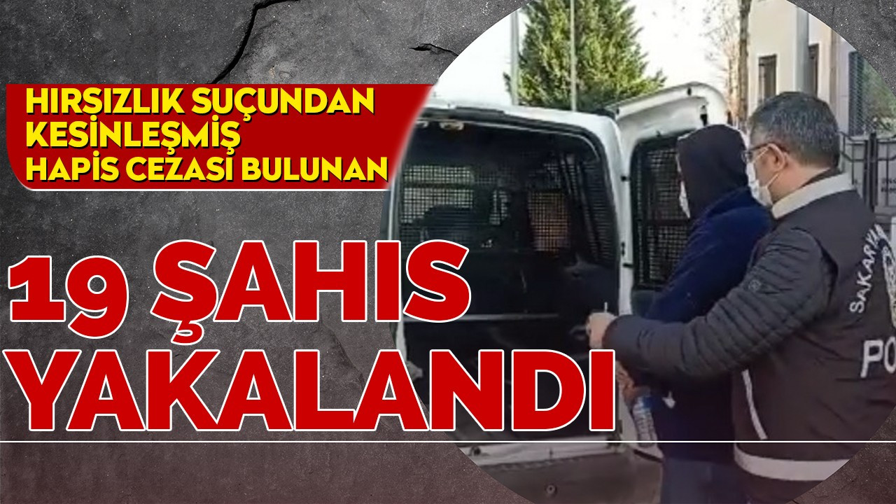 Hırsızlık suçundan kesinleşmiş hapis cezası bulunan 19 şahıs yakalandı