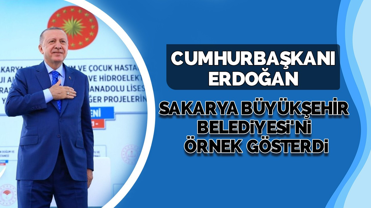 Cumhurbaşkanı Erdoğan Sakarya Büyükşehir Belediyesi'ni örnek gösterdi