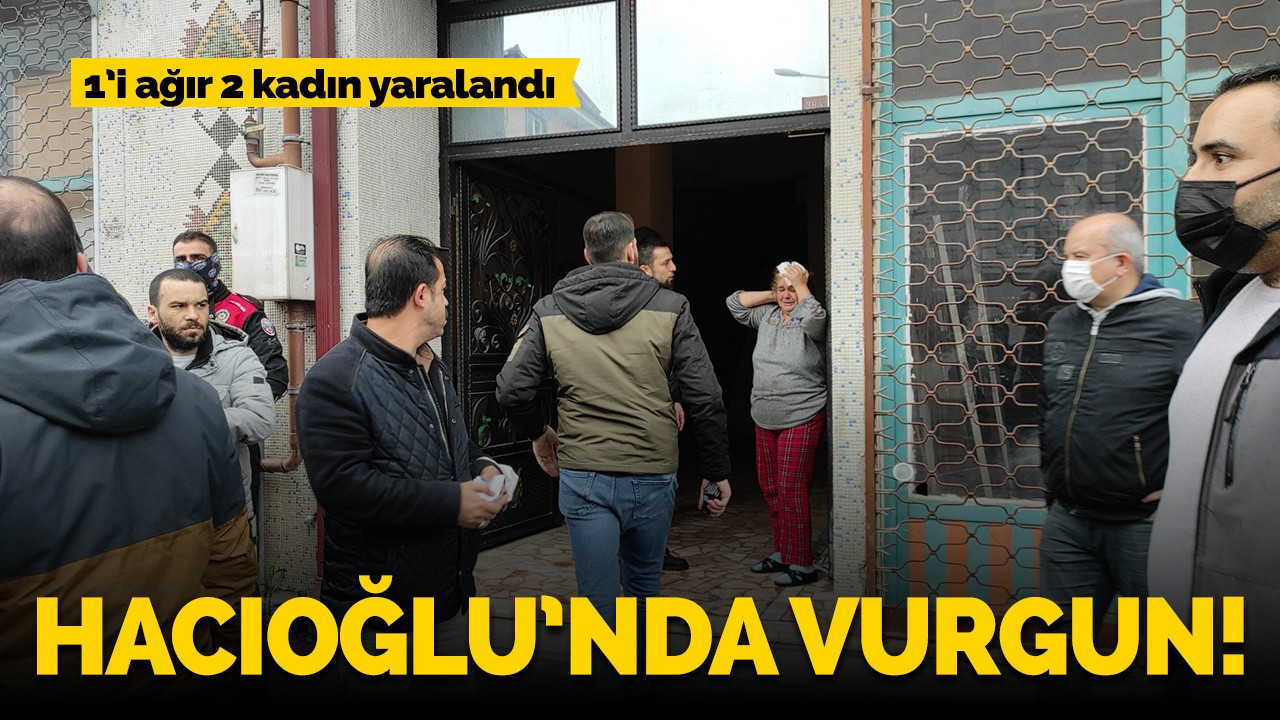 Hacıoğlu'nda vurgun! 1'i ağır 2 kadın yaralandı