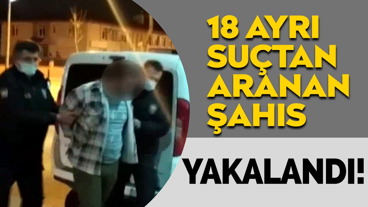 18 ayrı suçtan aranan şahıs yakalandı