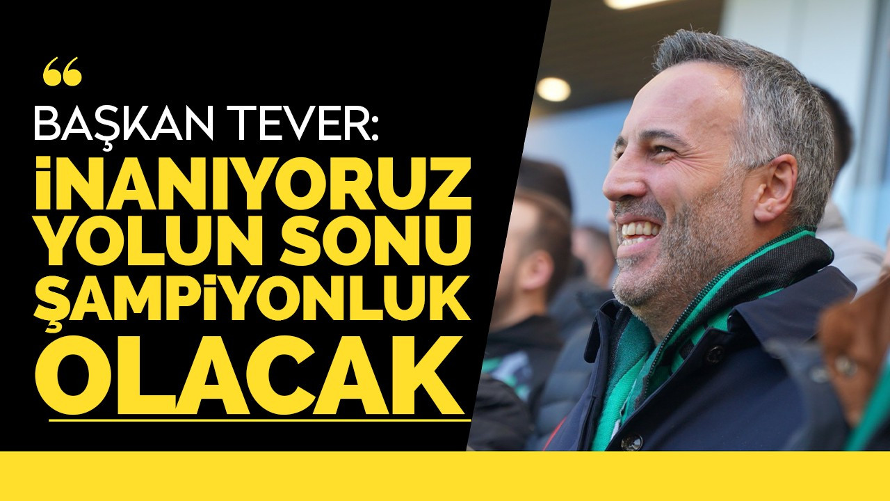 Başkan Tever: İnanıyoruz, yolun sonu şampiyonluk olacak