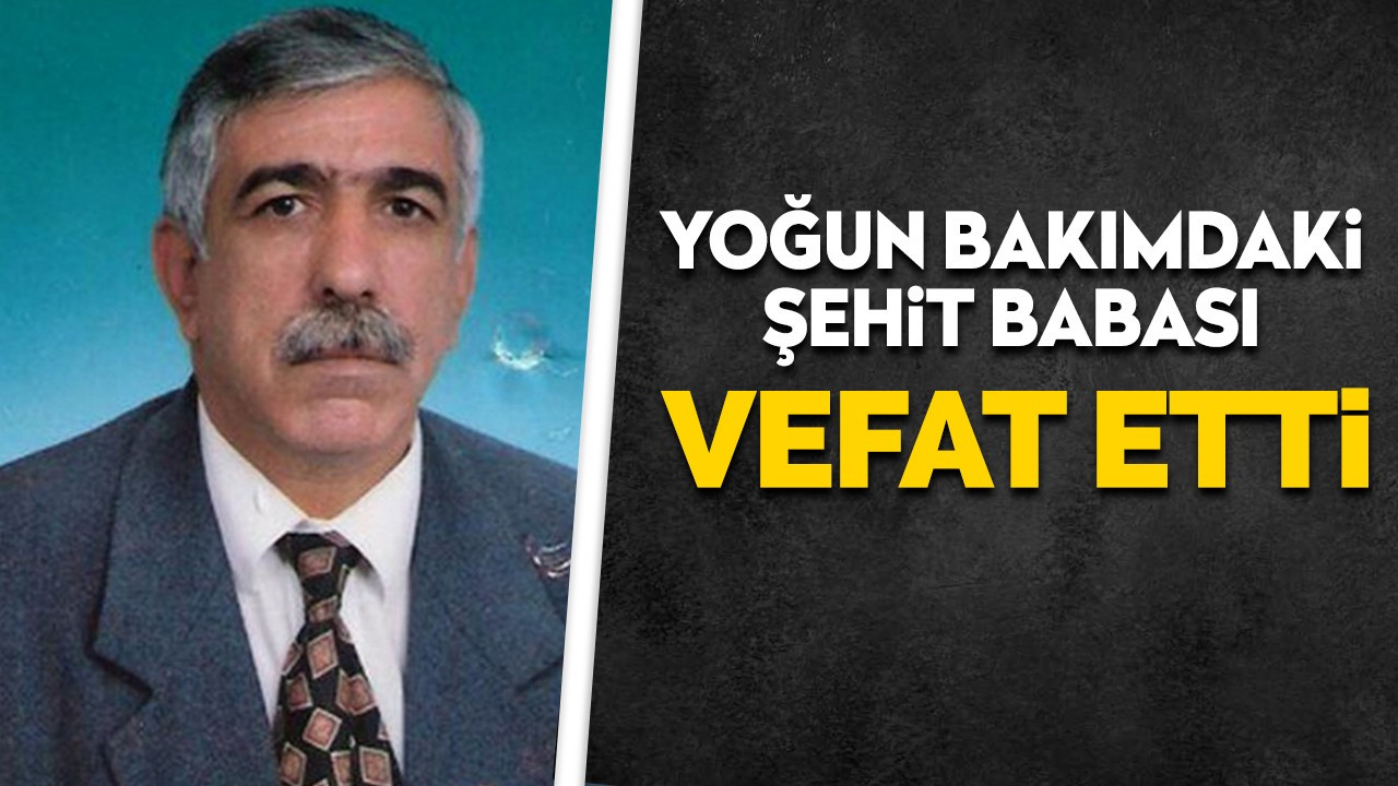 Yoğun bakımdaki Şehit Babası vefat etti!