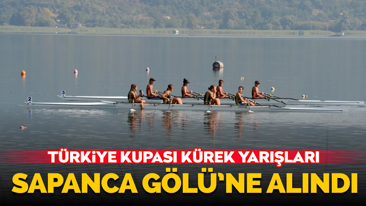 Türkiye Kupası Kürek Yarışları Sapanca Gölü'ne alındı