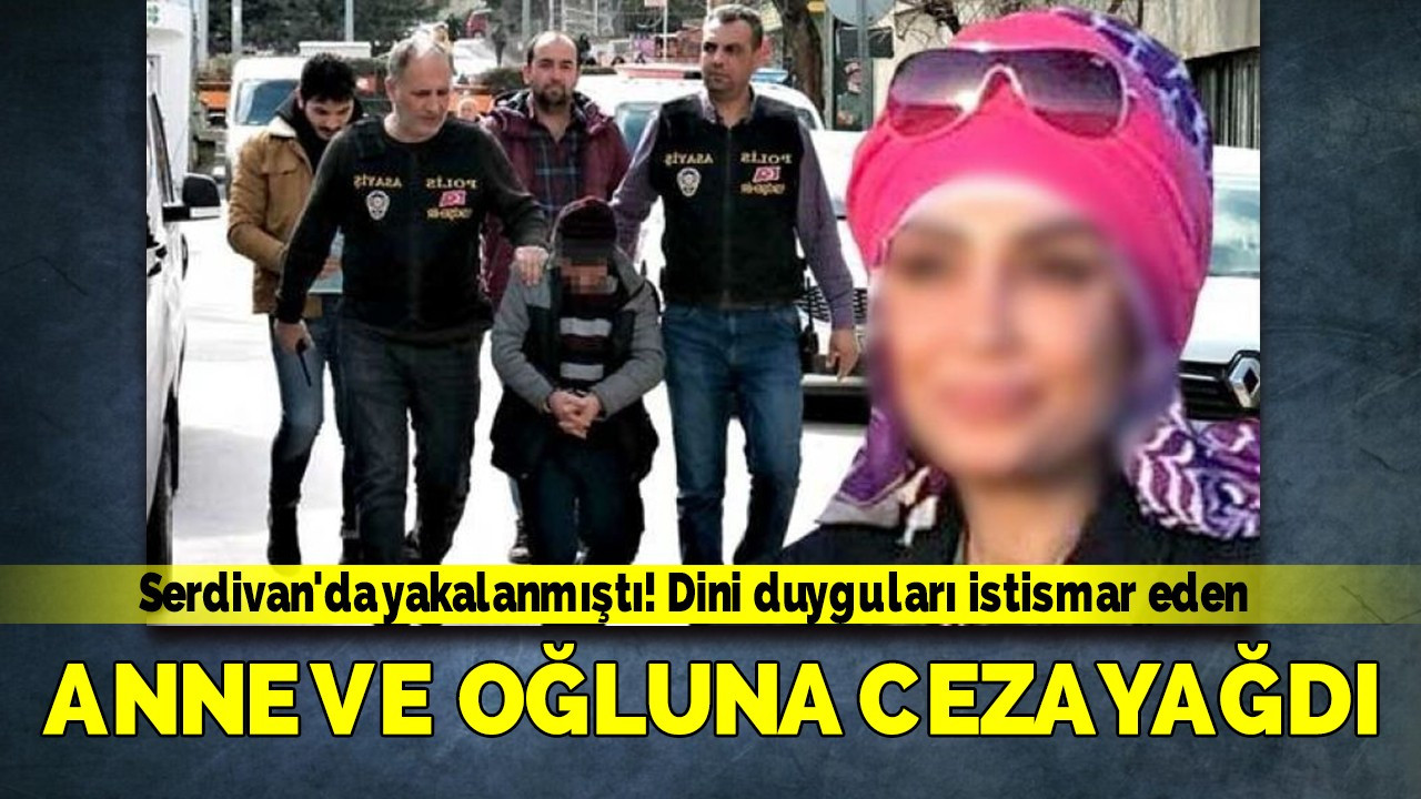 Serdivan'da yakalanmıştı! Dini duyguları istismar eden anne ve oğluna ceza yağdı