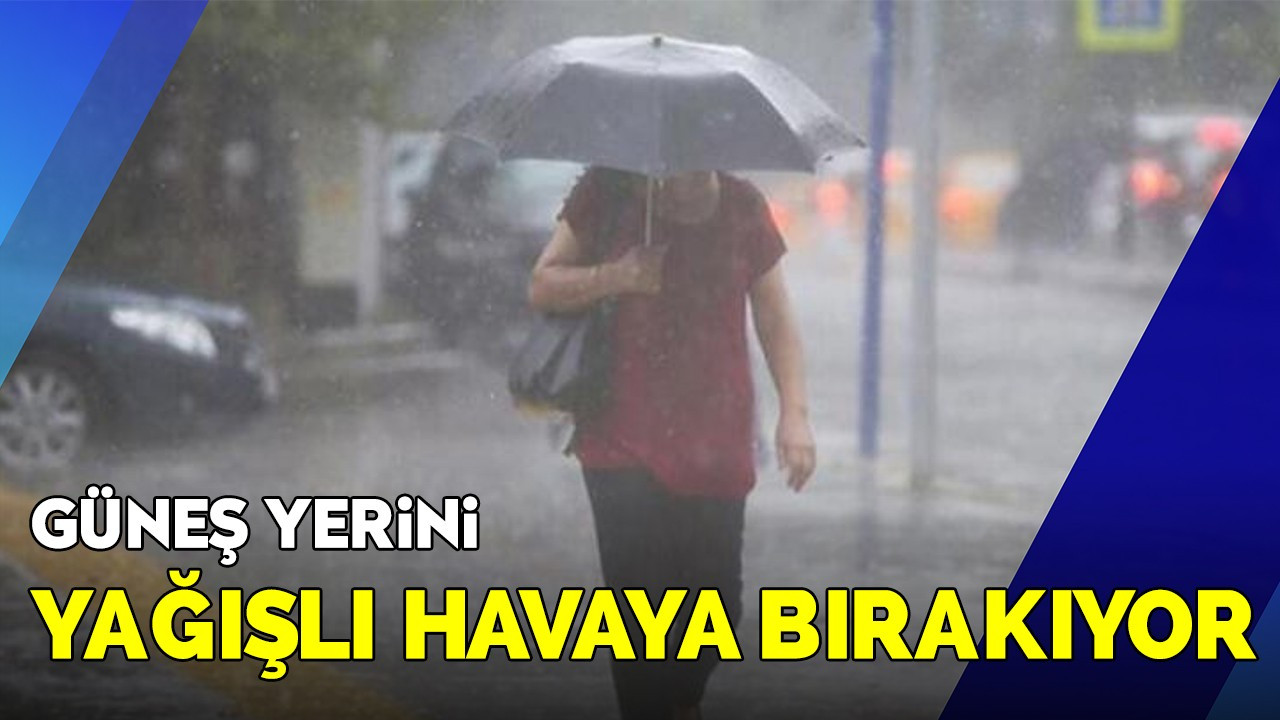 Güneş yerini yağışlı havaya bırakıyor