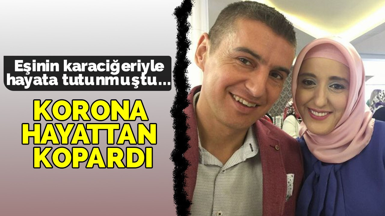 Eşinin karaciğeriyle hayata tutunmuştu... Korona hayattan kopardı