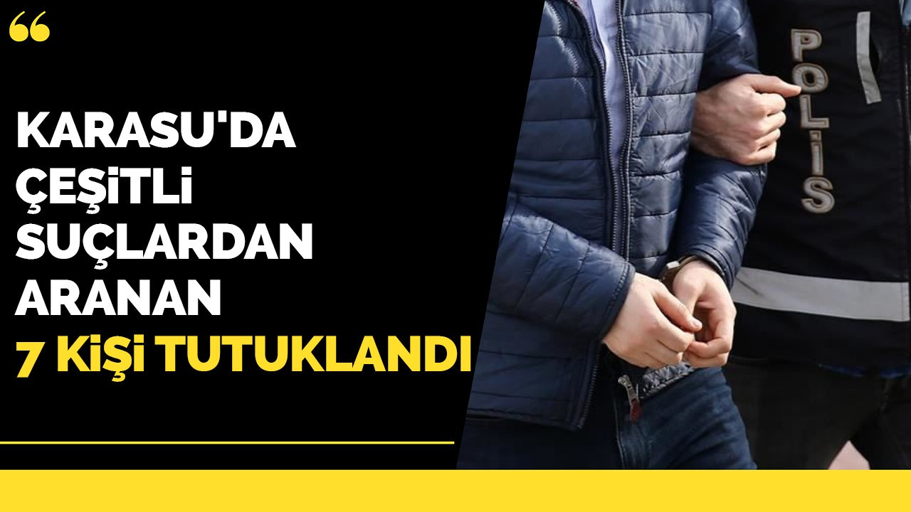 Karasu'da çeşitli suçlardan aranan 7 kişi tutuklandı