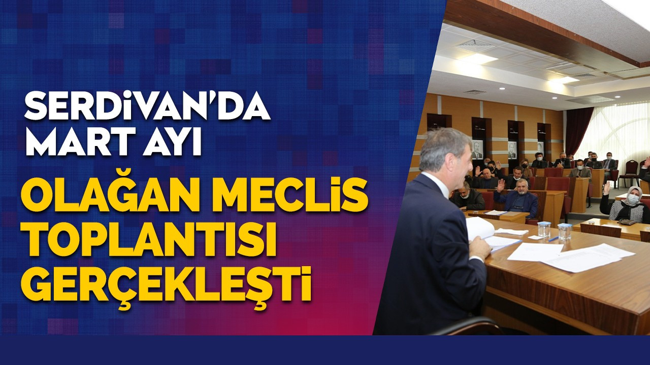 Serdivan'da mart ayı olağan meclis toplantısı gerçekleştirildi