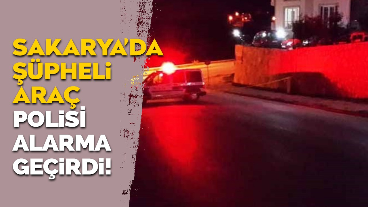 Sakarya'da şüpheli araç polisi alarma geçirdi!