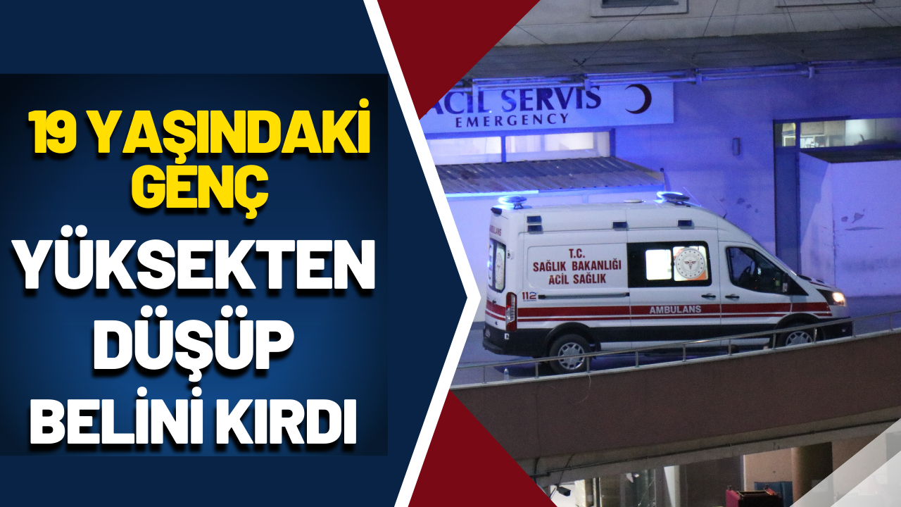 19 yaşındaki genç, yüksekten düşüp belini kırdı