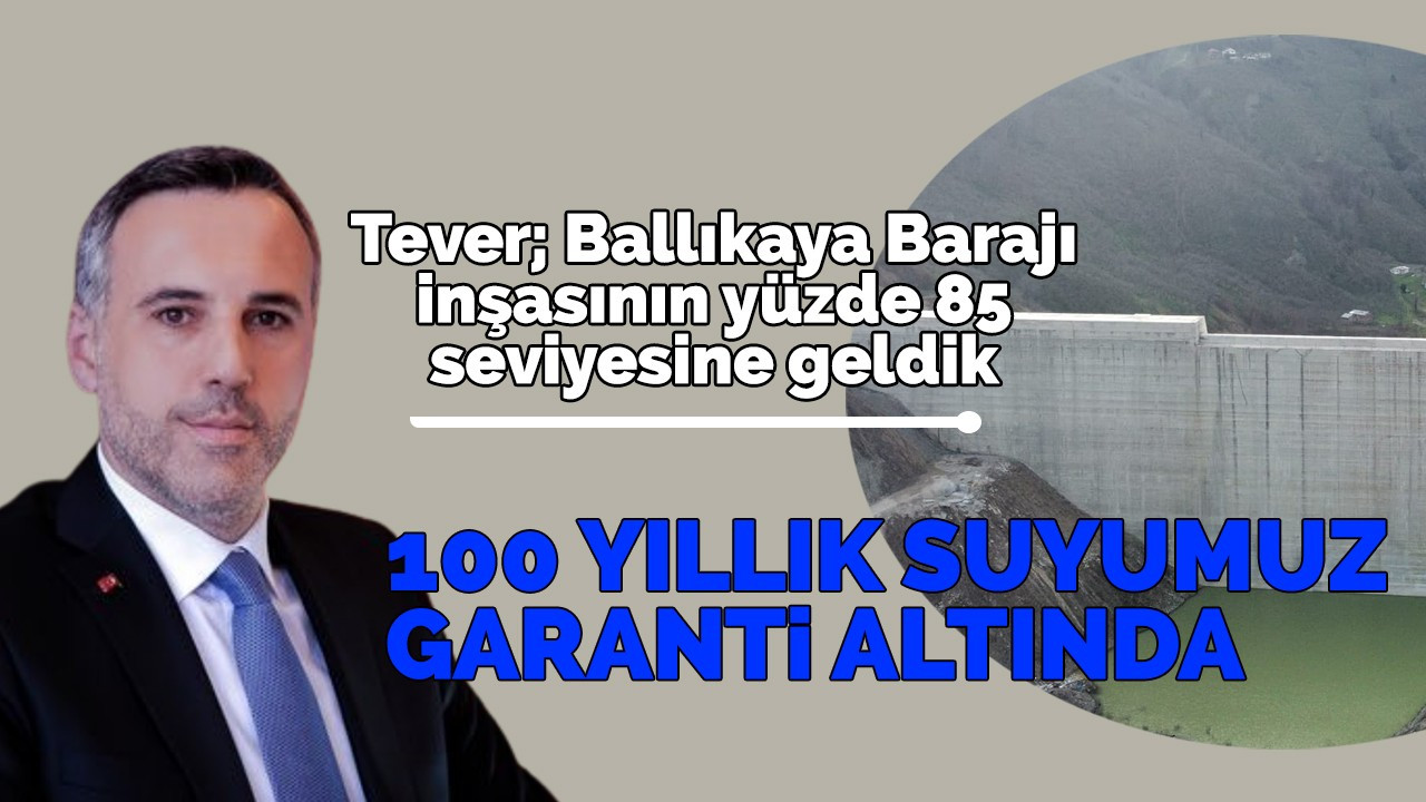 Başkan Tever: Ballıkaya Barajı inşasının yüzde 85 seviyesine geldik