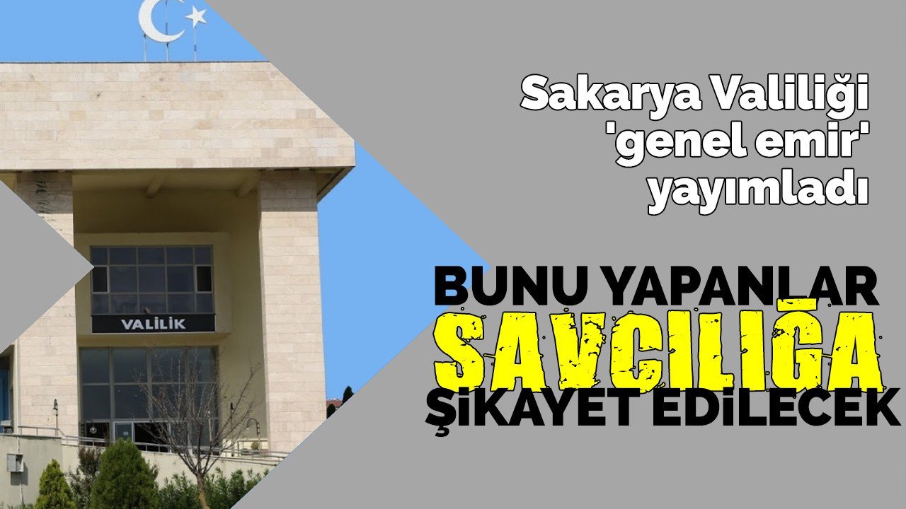 Sakarya Valiliği 'genel emir' yayımladı: Eğer bu yapılırsa, savcılığa şikayet edilecek