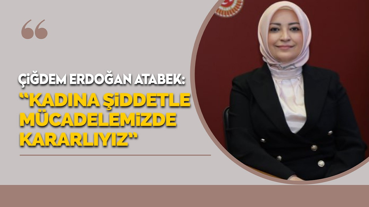 Atabek: “Kadına şiddetle mücadelemizde kararlıyız.”