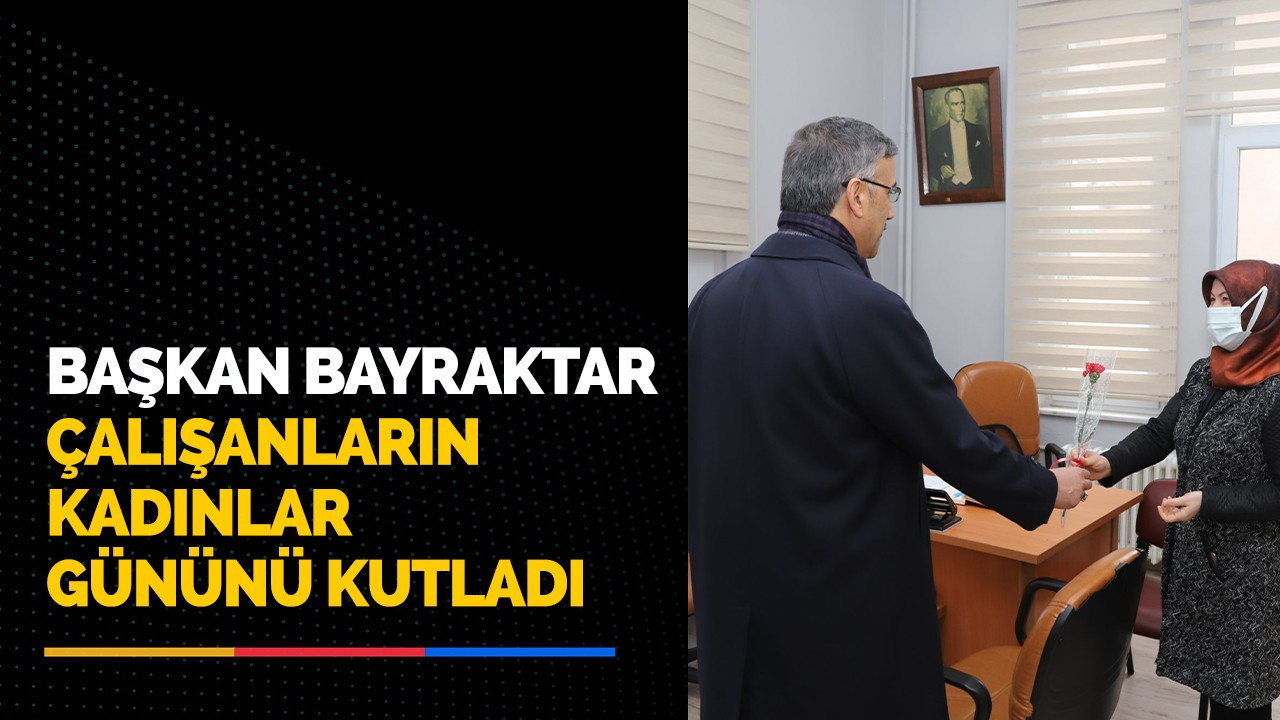 Başkan Bayraktar Çalışanların 8 Mart Dünya Kadınlar Gününü Kutladı