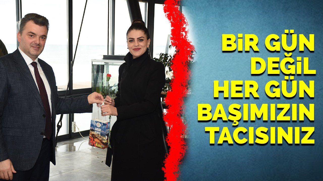 ‘Bir Gün Değil Her Gün Başımızın Tacısınız’