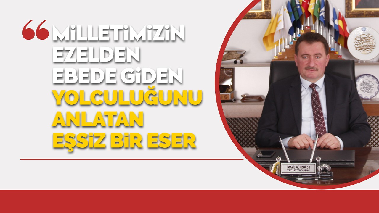 Başkan Gündoğdu: “Milletimizin ezelden ebede giden yolculuğunu anlatan eşsiz bir eser”