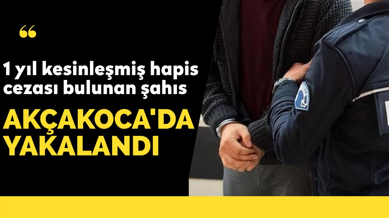 11 yıl kesinleşmiş hapis cezası bulunan şahıs Akçakoca'da yakalandı